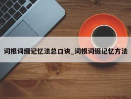 词根词缀记忆法总口诀_词根词缀记忆方法