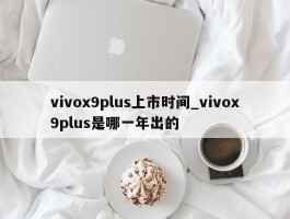 vivox9plus上市时间_vivox9plus是哪一年出的
