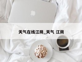 天气在线江阴_天气 江阴