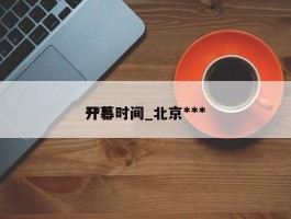 ***开幕时间_北京***开幕时间