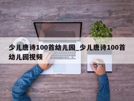 少儿唐诗100首幼儿园_少儿唐诗100首幼儿园视频
