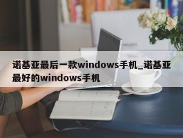 诺基亚最后一款windows手机_诺基亚最好的windows手机