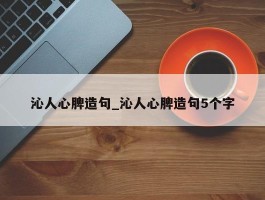 沁人心脾造句_沁人心脾造句5个字