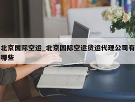 北京国际空运_北京国际空运货运代理公司有哪些