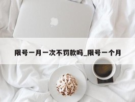 限号一月一次不罚款吗_限号一个月