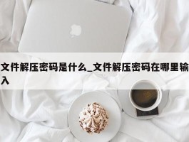 文件解压密码是什么_文件解压密码在哪里输入
