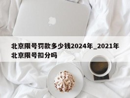 北京限号罚款多少钱2024年_2021年北京限号扣分吗