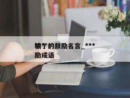 ***输了的鼓励名言_***输了的鼓励成语