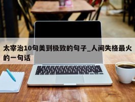 太宰治10句美到极致的句子_人间失格最火的一句话
