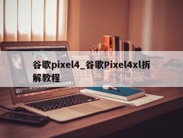 谷歌pixel4_谷歌Pixel4xl拆解教程