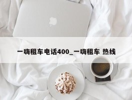 一嗨租车电话400_一嗨租车 热线