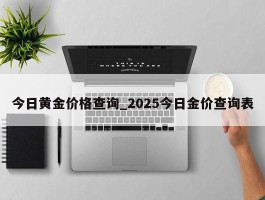 今日黄金价格查询_2025今日金价查询表