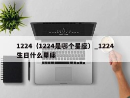 1224（1224是哪个星座）_1224生日什么星座