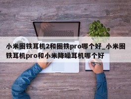 小米圈铁耳机2和圈铁pro哪个好_小米圈铁耳机pro和小米降噪耳机哪个好