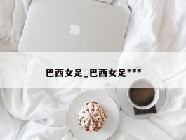 巴西女足_巴西女足***