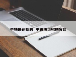 中铁快运招聘_中铁快运招聘官网