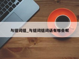 与组词组_与组词组词语有哪些呢