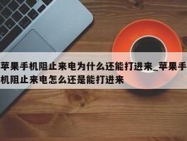 苹果手机阻止来电为什么还能打进来_苹果手机阻止来电怎么还是能打进来