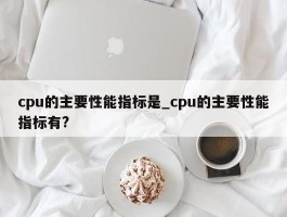 cpu的主要性能指标是_cpu的主要性能指标有?