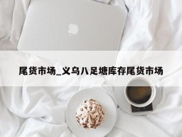 尾货市场_义乌八足塘库存尾货市场