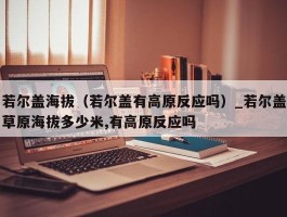 若尔盖海拔（若尔盖有高原反应吗）_若尔盖草原海拔多少米,有高原反应吗