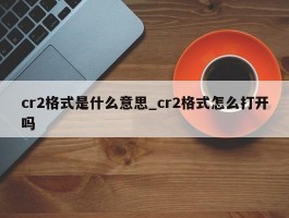 cr2格式是什么意思_cr2格式怎么打开吗