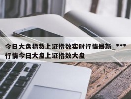 今日大盘指数上证指数实时行情最新_***行情今日大盘上证指数大盘