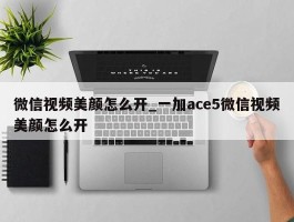 微信视频美颜怎么开_一加ace5微信视频美颜怎么开