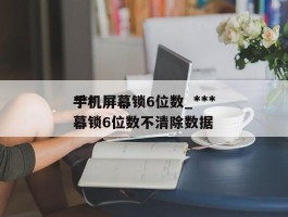 ***手机屏幕锁6位数_***手机屏幕锁6位数不清除数据