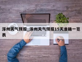 涿州天气预报_涿州天气预报15天准确一览表