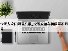 今天去安阳限号不限_今天安阳车辆限号不限号