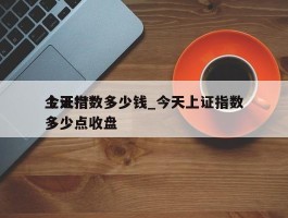 今天***上证指数多少钱_今天上证指数多少点收盘