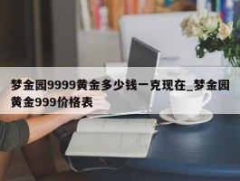 梦金园9999黄金多少钱一克现在_梦金园黄金999价格表