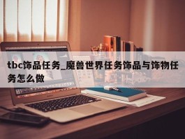 tbc饰品任务_魔兽世界任务饰品与饰物任务怎么做