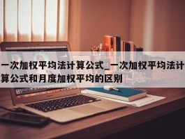 一次加权平均法计算公式_一次加权平均法计算公式和月度加权平均的区别