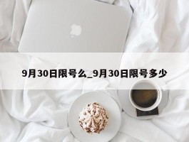 9月30日限号么_9月30日限号多少