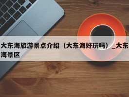 大东海旅游景点介绍（大东海好玩吗）_大东海景区