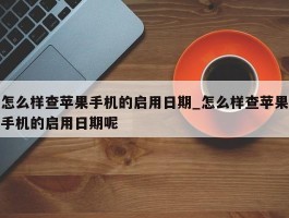 怎么样查苹果手机的启用日期_怎么样查苹果手机的启用日期呢