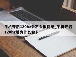手机开启120hz会不会很耗电_手机开启120hz后为什么会卡