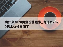 为什么2020黄金价格暴涨_为什么2020黄金价格暴涨了