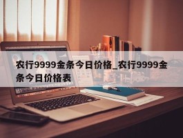 农行9999金条今日价格_农行9999金条今日价格表