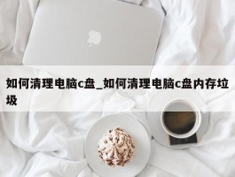 如何清理电脑c盘_如何清理电脑c盘内存垃圾