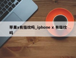 苹果x有指纹吗_iphone x 有指纹吗