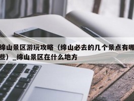 绵山景区游玩攻略（绵山必去的几个景点有哪些）_绵山景区在什么地方