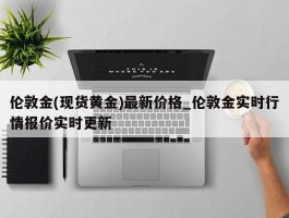 伦敦金(现货黄金)最新价格_伦敦金实时行情报价实时更新
