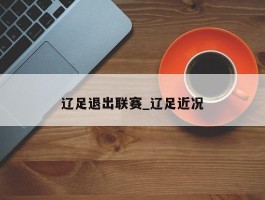 辽足退出联赛_辽足近况