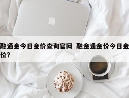 融通金今日金价查询官网_融金通金价今日金价?