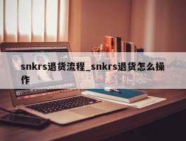 snkrs退货流程_snkrs退货怎么操作