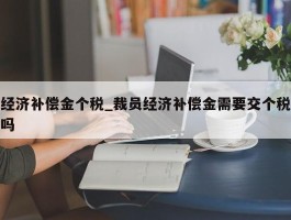 经济补偿金个税_裁员经济补偿金需要交个税吗