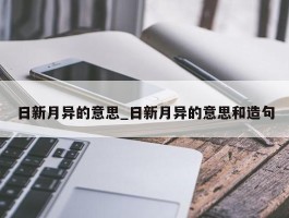 日新月异的意思_日新月异的意思和造句